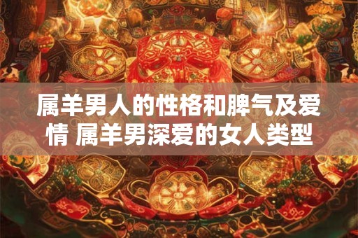 属羊男人的性格和脾气及爱情 属羊男深爱的女人类型