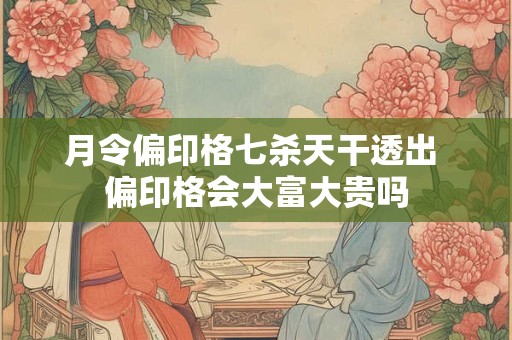 月令偏印格七杀天干透出 偏印格会大富大贵吗