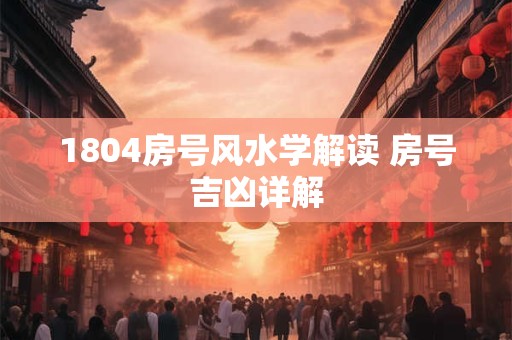 1804房号风水学解读 房号吉凶详解
