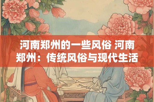 河南郑州的一些风俗 河南郑州：传统风俗与现代生活的融合