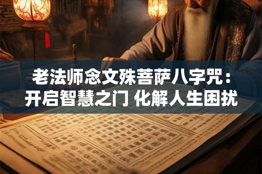老法师念文殊菩萨八字咒：开启智慧之门 化解人生困扰