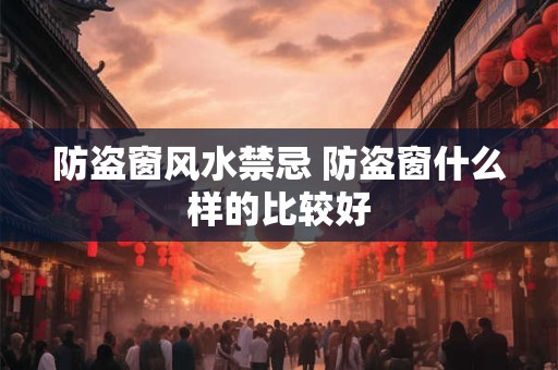 防盗窗风水禁忌 防盗窗什么样的比较好