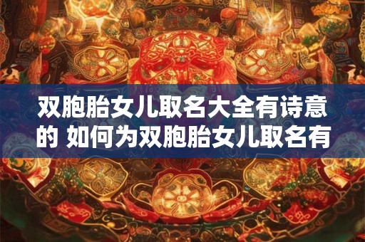 双胞胎女儿取名大全有诗意的 如何为双胞胎女儿取名有诗意