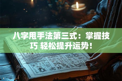 八字甩手法第三式：掌握技巧 轻松提升运势！