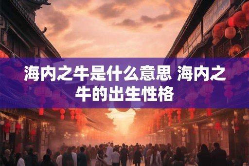 海内之牛是什么意思 海内之牛的出生性格