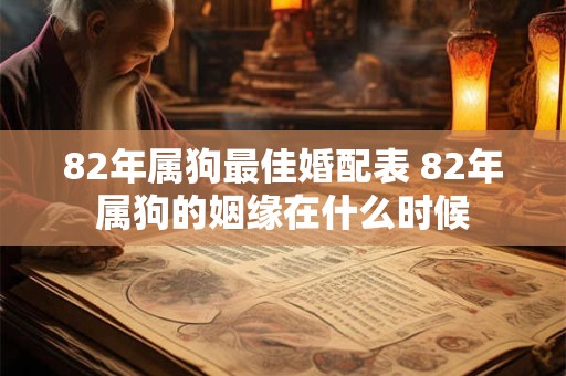 82年属狗最佳婚配表 82年属狗的姻缘在什么时候