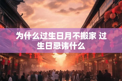 详细阅读:为什么过生日月不搬家 过生日忌讳什么 为什么过生日月不搬家 过生日忌讳什么