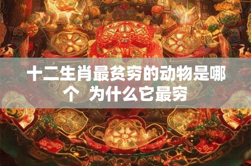 十二生肖最贫穷的动物是哪个  为什么它最穷