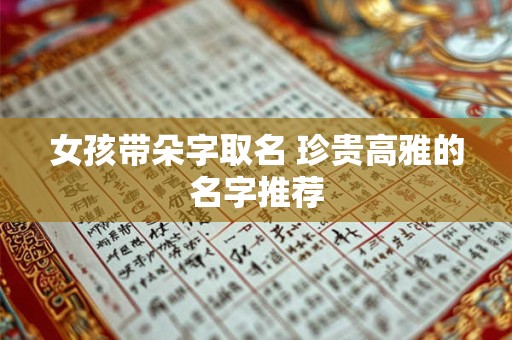 女孩带朵字取名 珍贵高雅的名字推荐