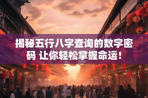 揭秘五行八字查询的数字密码 让你轻松掌握命运！