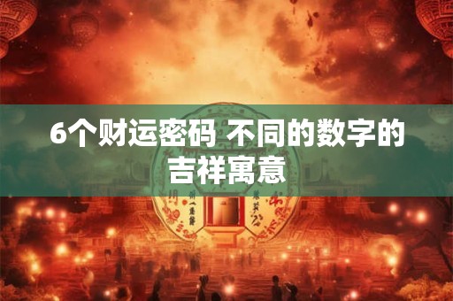 6个财运密码 不同的数字的吉祥寓意