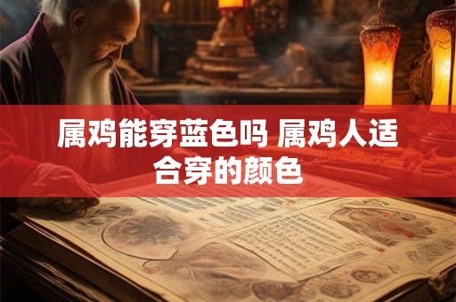 属鸡能穿蓝色吗 属鸡人适合穿的颜色
