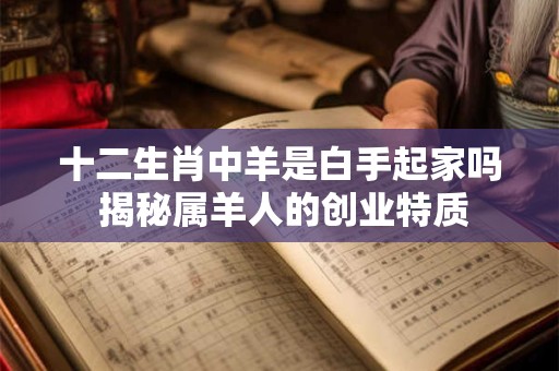 十二生肖中羊是白手起家吗 揭秘属羊人的创业特质