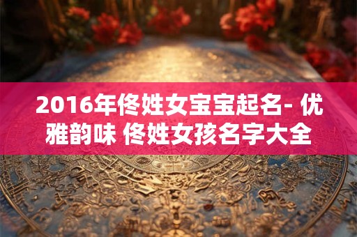 2016年佟姓女宝宝起名- 优雅韵味 佟姓女孩名字大全
