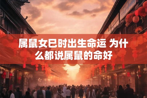 属鼠女巳时出生命运 为什么都说属鼠的命好