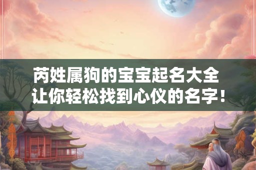 芮姓属狗的宝宝起名大全 让你轻松找到心仪的名字！