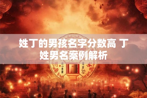 姓丁的男孩名字分数高 丁姓男名案例解析