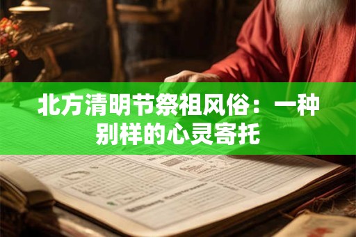 北方清明节祭祖风俗：一种别样的心灵寄托