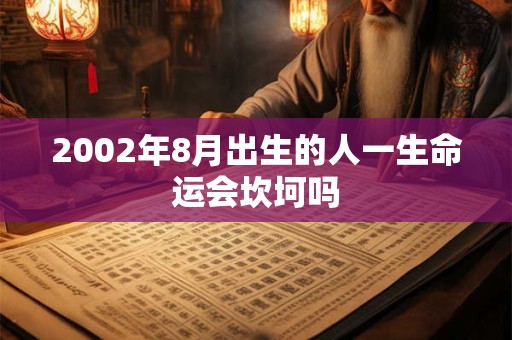 2002年8月出生的人一生命运会坎坷吗