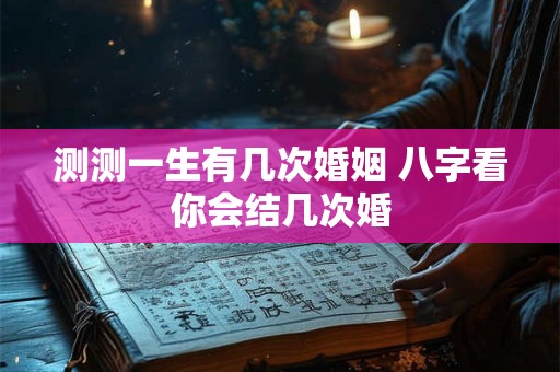 测测一生有几次婚姻 八字看你会结几次婚