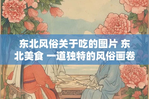 东北风俗关于吃的图片 东北美食 一道独特的风俗画卷