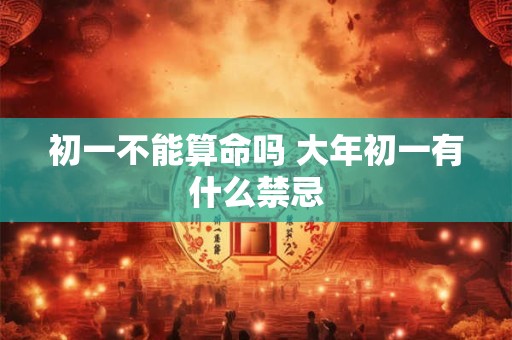 初一不能算命吗 大年初一有什么禁忌