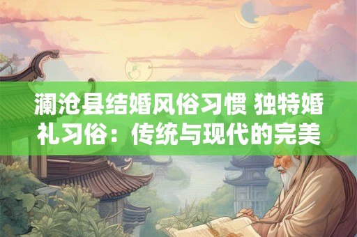 详细阅读:澜沧县结婚风俗习惯 独特婚礼习俗:传统与现代的完美融合 澜沧县结婚风俗习惯 独特婚礼习俗:传统与现代的完美融合
