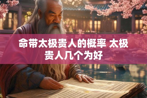 命带太极贵人的概率 太极贵人几个为好