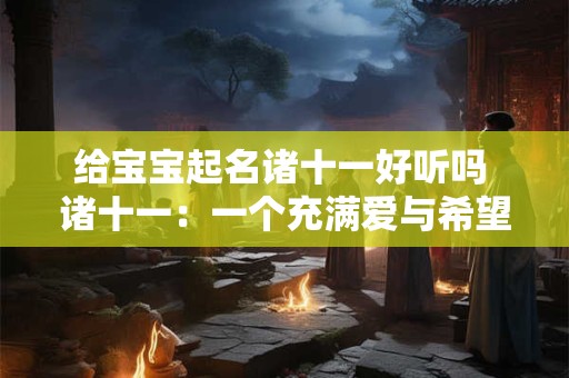 给宝宝起名诸十一好听吗 诸十一：一个充满爱与希望的名字