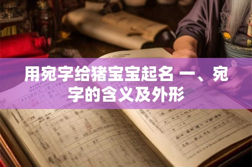 详细阅读:用宛字给猪宝宝起名 一、宛字的含义及外形 用宛字给猪宝宝起名 一、宛字的含义及外形