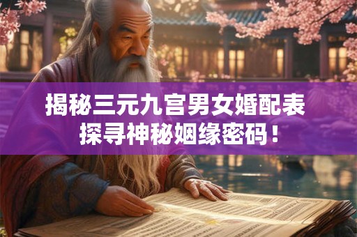 揭秘三元九宫男女婚配表 探寻神秘姻缘密码！
