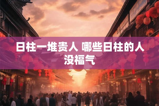 日柱一堆贵人 哪些日柱的人没福气