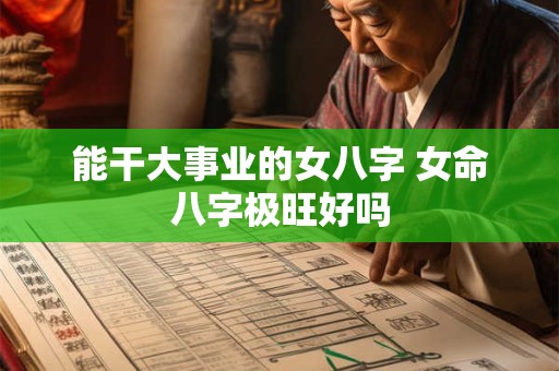 详细阅读:能干大事业的女八字 女命八字极旺好吗 能干大事业的女八字 女命八字极旺好吗