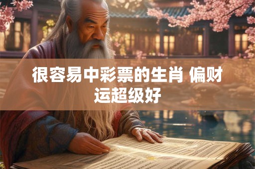 很容易中彩票的生肖 偏财运超级好