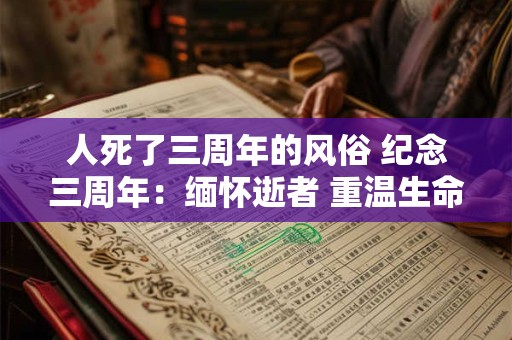 人死了三周年的风俗 纪念三周年：缅怀逝者 重温生命的美好