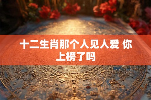 十二生肖那个人见人爱 你上榜了吗