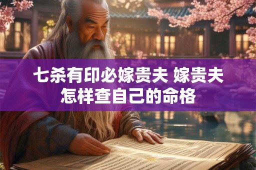 七杀有印必嫁贵夫 嫁贵夫怎样查自己的命格