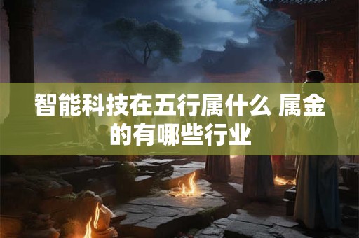 智能科技在五行属什么 属金的有哪些行业