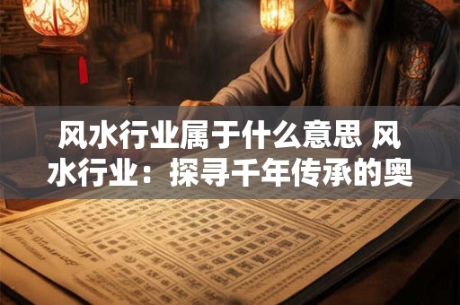 风水行业属于什么意思 风水行业：探寻千年传承的奥秘