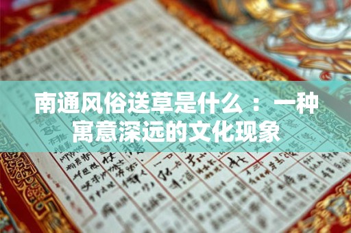 详细阅读:南通风俗送草是什么 :一种寓意深远的文化现象 南通风俗送草是什么 :一种寓意深远的文化现象