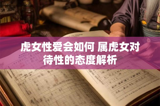 虎女性爱会如何 属虎女对待性的态度解析