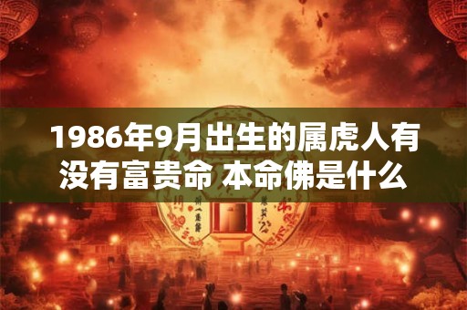 1986年9月出生的属虎人有没有富贵命 本命佛是什么