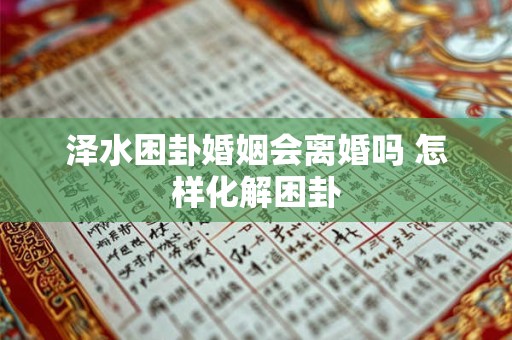 泽水困卦婚姻会离婚吗 怎样化解困卦