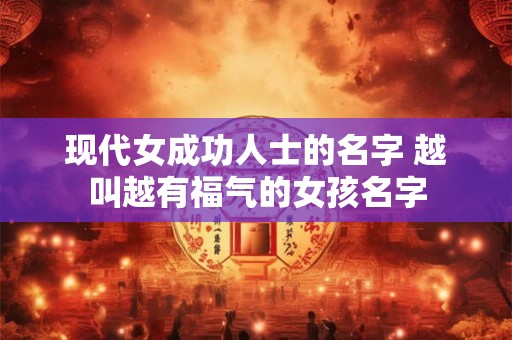 现代女成功人士的名字 越叫越有福气的女孩名字