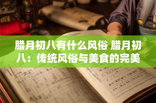 腊月初八有什么风俗 腊月初八：传统风俗与美食的完美结合