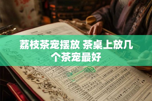 荔枝茶宠摆放 茶桌上放几个茶宠最好