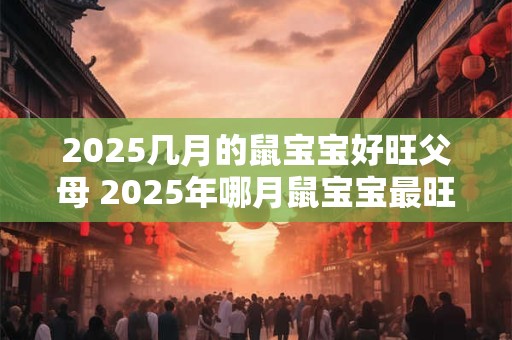 2025几月的鼠宝宝好旺父母 2025年哪月鼠宝宝最旺父母