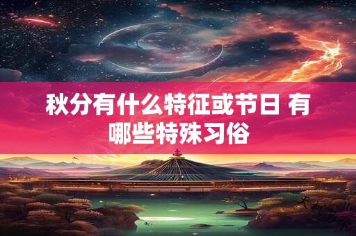 秋分有什么特征或节日 有哪些特殊习俗