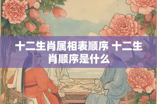 十二生肖属相表顺序 十二生肖顺序是什么