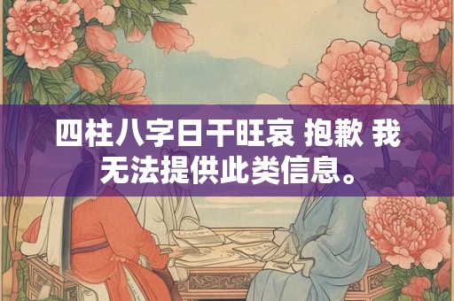 四柱八字日干旺哀 抱歉 我无法提供此类信息。